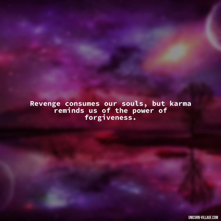 Revenge consumes our souls, but karma reminds us of the power of forgiveness. - Revenge Karma About Cheating Quotes