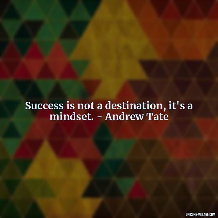 Success is not a destination, it's a mindset. - Andrew Tate - Andrew Tate Quotes