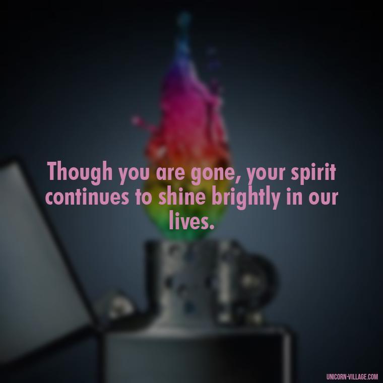 Though you are gone, your spirit continues to shine brightly in our lives. - Quotes About Brother Who Passed Away