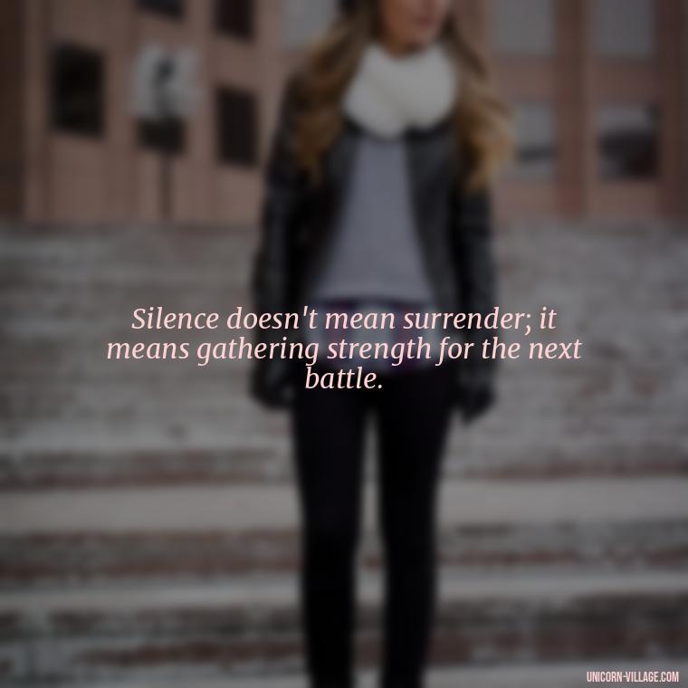 Silence doesn't mean surrender; it means gathering strength for the next battle. - Hurt In Silence Quotes