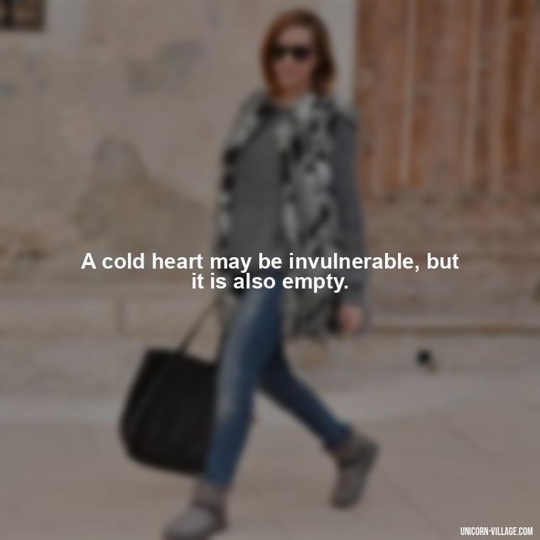 A cold heart may be invulnerable, but it is also empty. - Cold Hearted Quotes