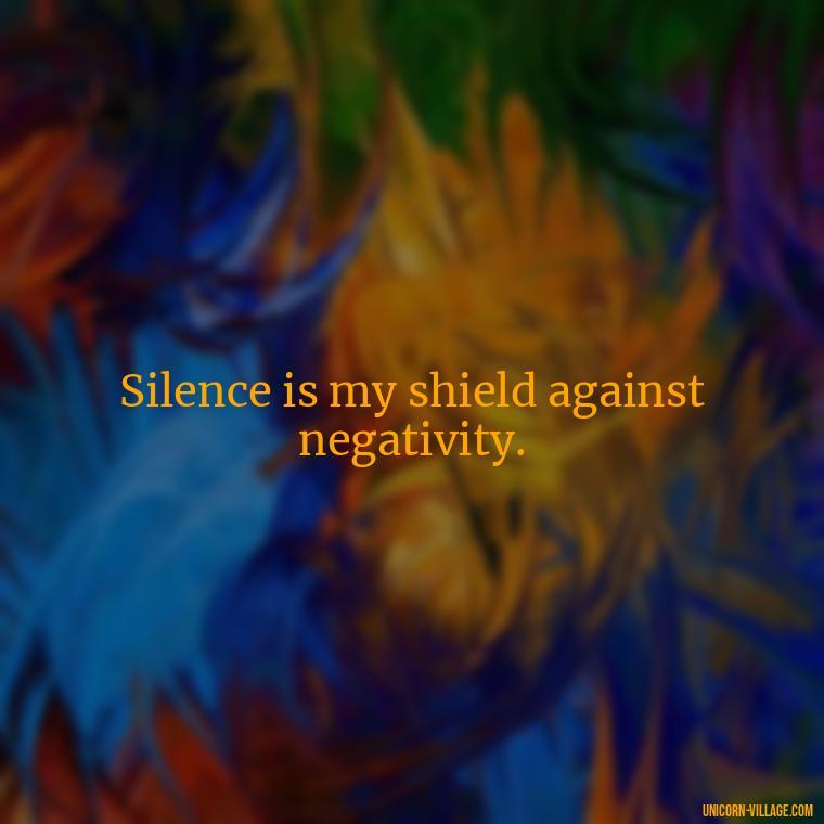 Silence is my shield against negativity. - Silent Is My Attitude Quotes
