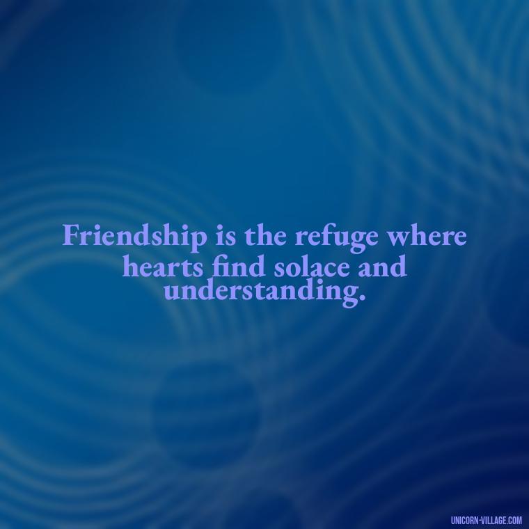 Friendship is the refuge where hearts find solace and understanding. - Rumi Quotes About Friendship