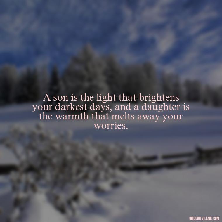 A son is the light that brightens your darkest days, and a daughter is the warmth that melts away your worries. - I Love My Son And Daughter Quotes
