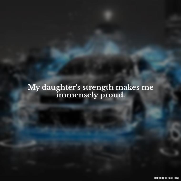 My daughter's strength makes me immensely proud. - Strong Proud My Daughter Quotes