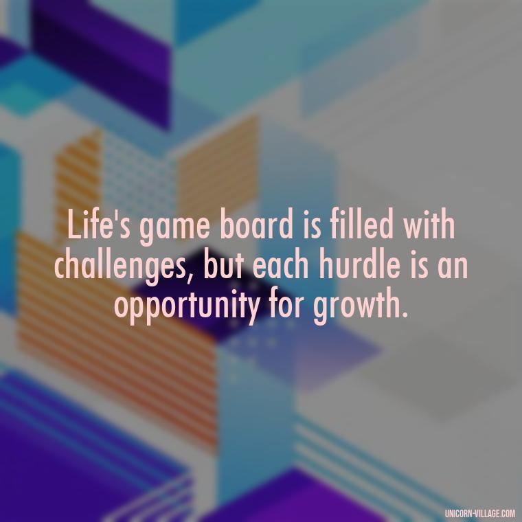 Life's game board is filled with challenges, but each hurdle is an opportunity for growth. - Life Is A Game Quotes