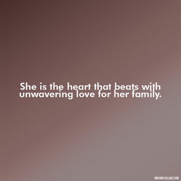 She is the heart that beats with unwavering love for her family. - Quotes For Wife And Mother