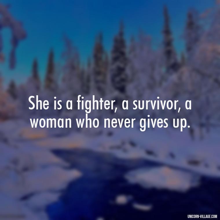 She is a fighter, a survivor, a woman who never gives up. - Woman Hustle Quotes