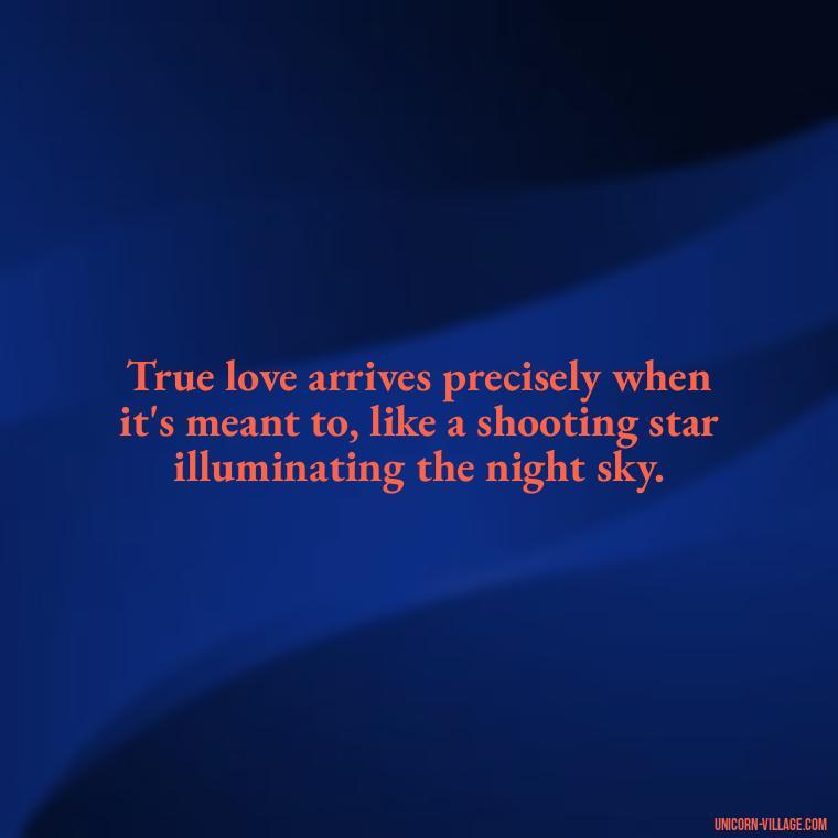 True love arrives precisely when it's meant to, like a shooting star illuminating the night sky. - Waiting For Love Quotes