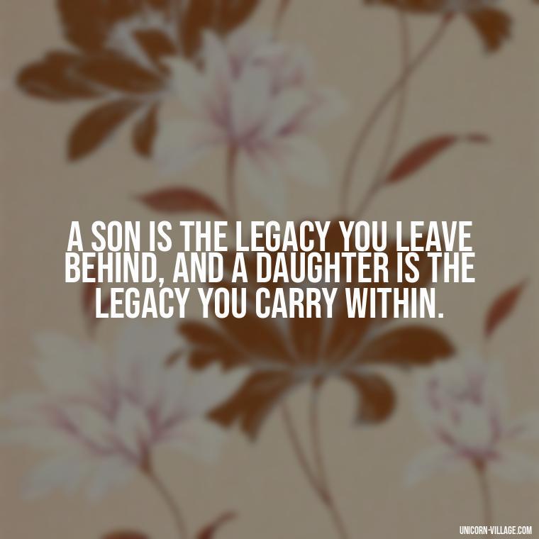 A son is the legacy you leave behind, and a daughter is the legacy you carry within. - I Love My Son And Daughter Quotes
