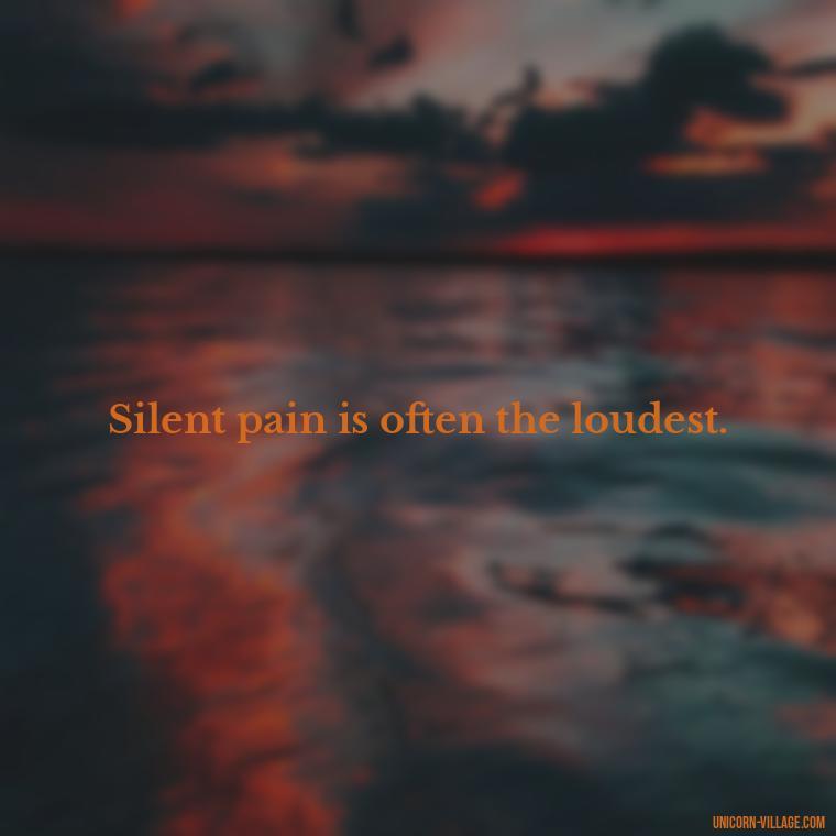 Silent pain is often the loudest. - Hurt In Silence Quotes
