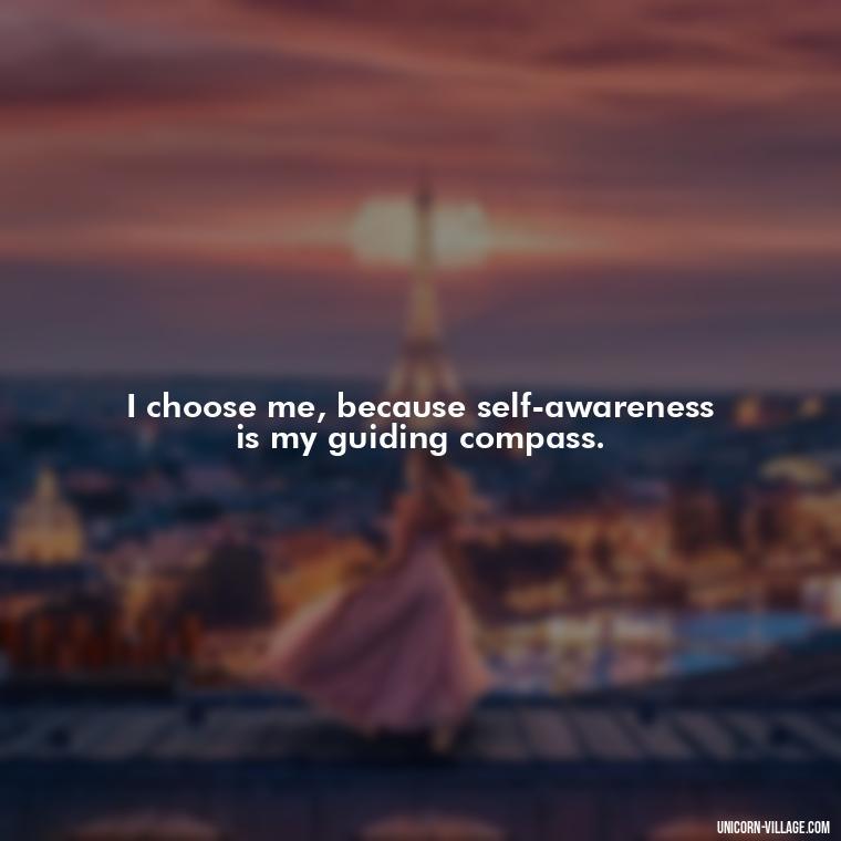I choose me, because self-awareness is my guiding compass. - I Choose Me Quotes