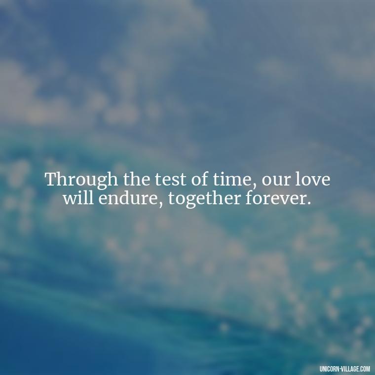 Through the test of time, our love will endure, together forever. - Quotes About Together Forever