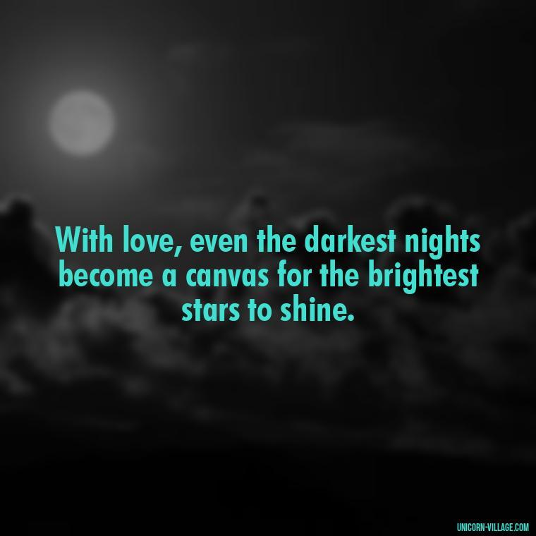 With love, even the darkest nights become a canvas for the brightest stars to shine. - Light Love Quotes