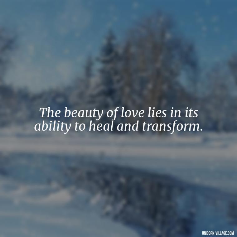 The beauty of love lies in its ability to heal and transform. - Quotes By Aphrodite