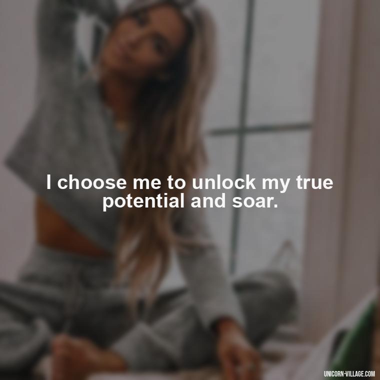 I choose me to unlock my true potential and soar. - I Choose Me Quotes