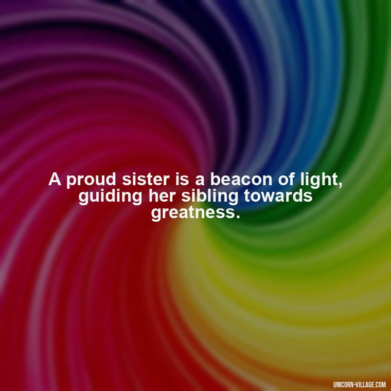 A proud sister is a beacon of light, guiding her sibling towards greatness. - Proud Sister Quotes