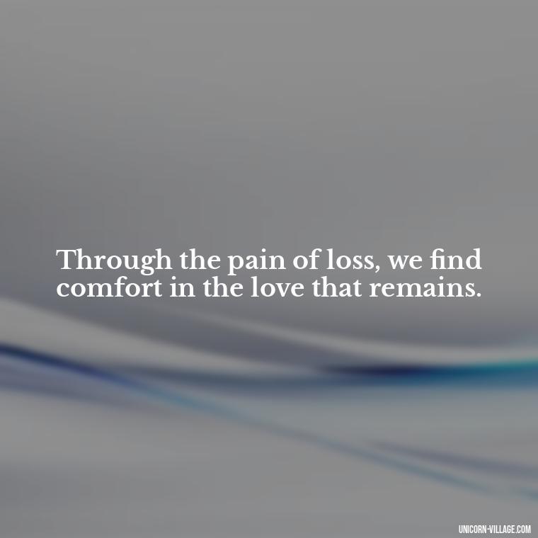 Through the pain of loss, we find comfort in the love that remains. - Quotes About Brother Who Passed Away