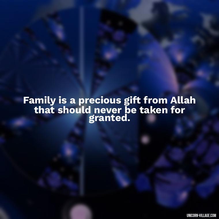 Family is a precious gift from Allah that should never be taken for granted. - Islamic Quotes About Family