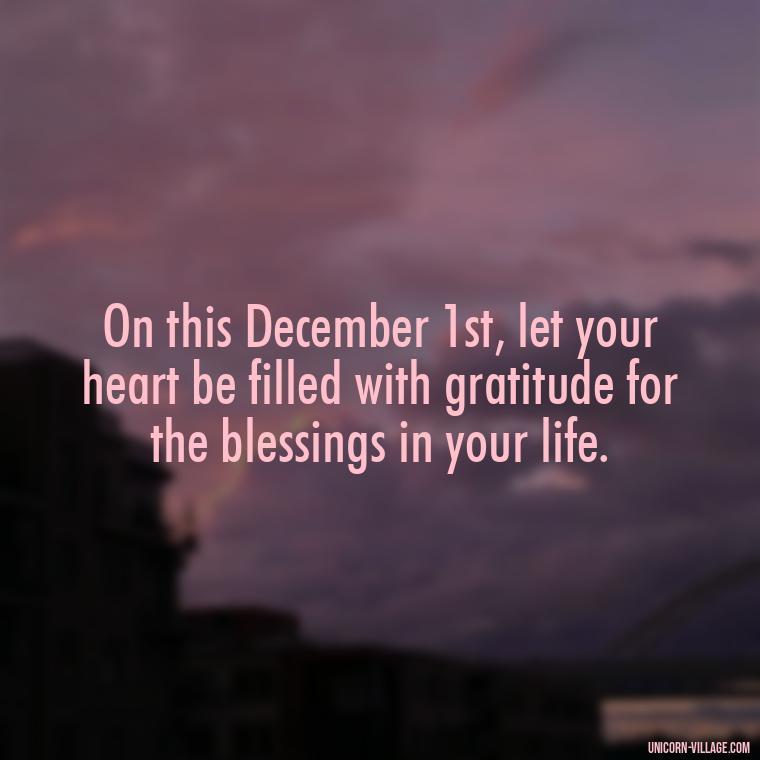 On this December 1st, let your heart be filled with gratitude for the blessings in your life. - Happy December 1St Quotes