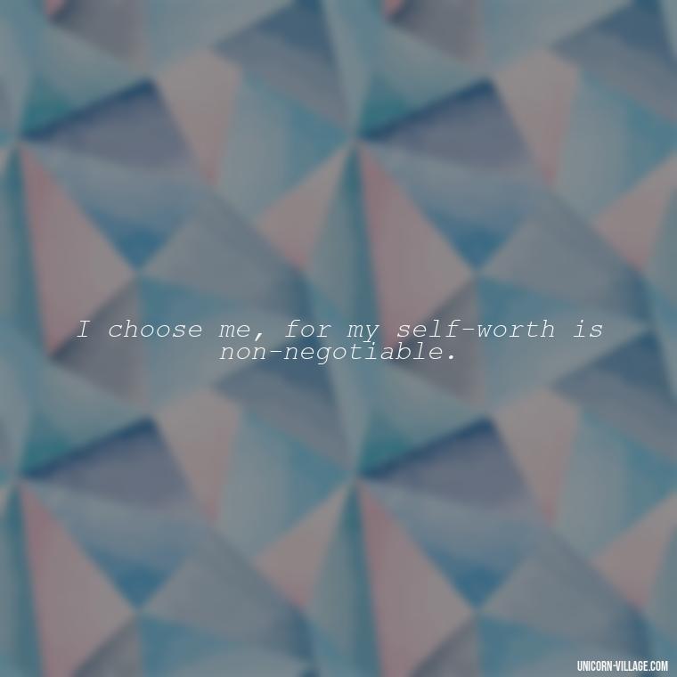 I choose me, for my self-worth is non-negotiable. - I Choose Me Quotes