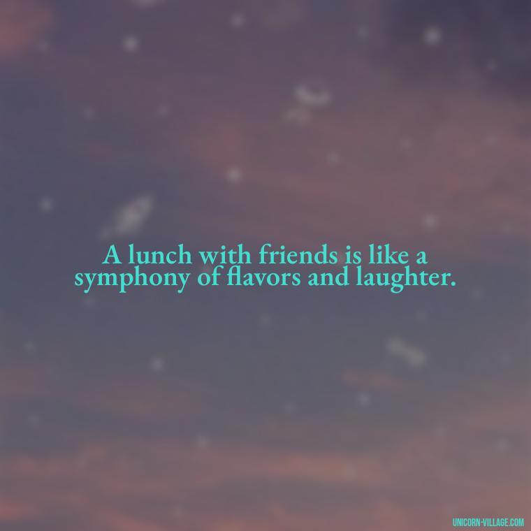 A lunch with friends is like a symphony of flavors and laughter. - Lunch With Friends Quotes