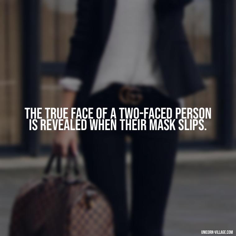 The true face of a two-faced person is revealed when their mask slips. - Two Faced People Quotes