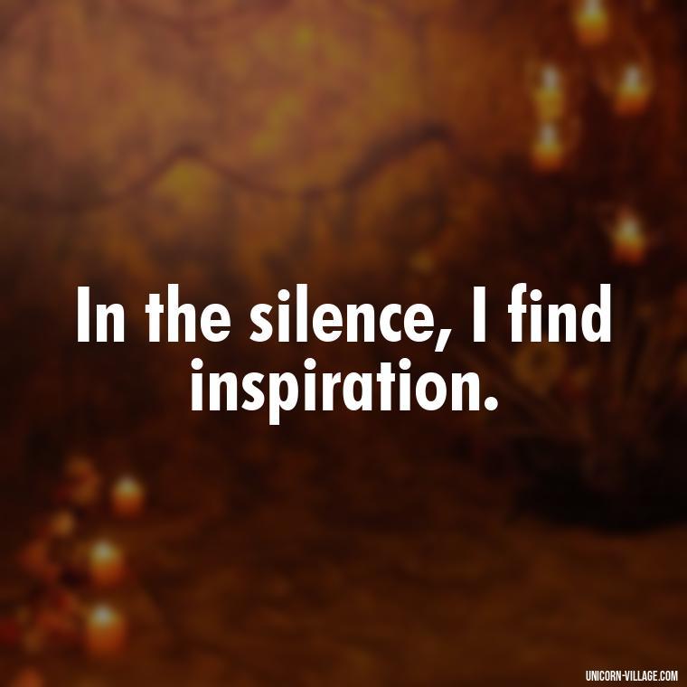 In the silence, I find inspiration. - Silent Is My Attitude Quotes
