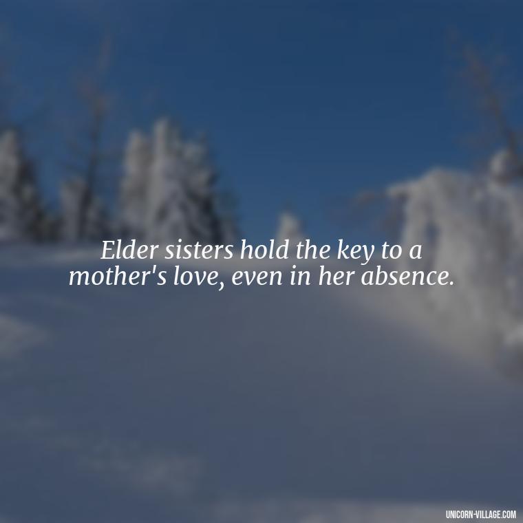 Elder sisters hold the key to a mother's love, even in her absence. - Elder Sister Is Like Mother Quotes