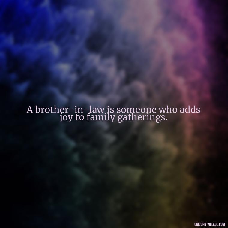 A brother-in-law is someone who adds joy to family gatherings. - Best Brother In Law Quotes