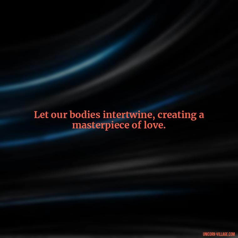 Let our bodies intertwine, creating a masterpiece of love. - I Want To Make Love To You Quotes For Him