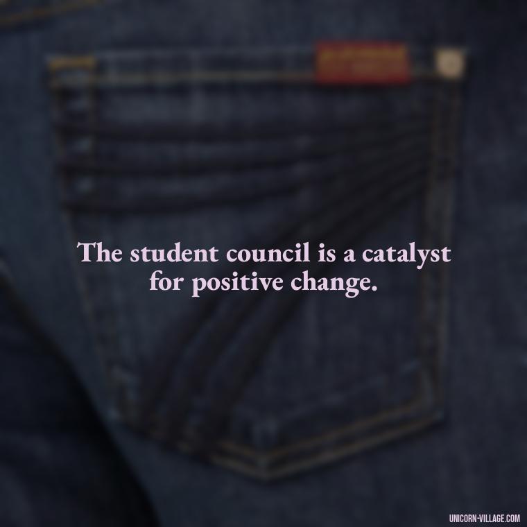 The student council is a catalyst for positive change. - Student Council Quotes