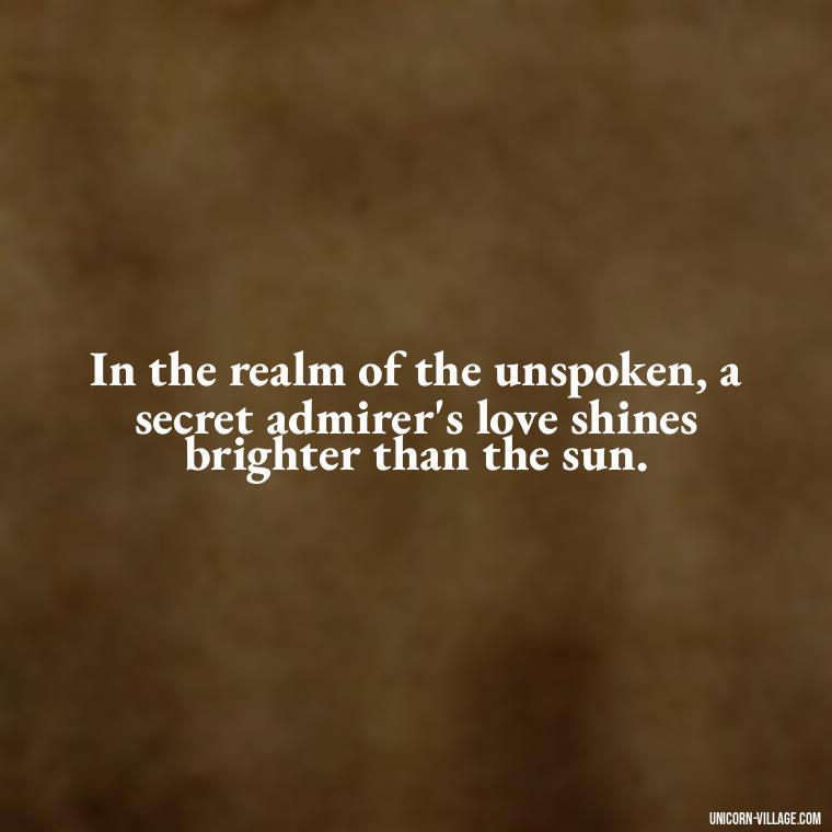 In the realm of the unspoken, a secret admirer's love shines brighter than the sun. - Secret Admirer Quotes