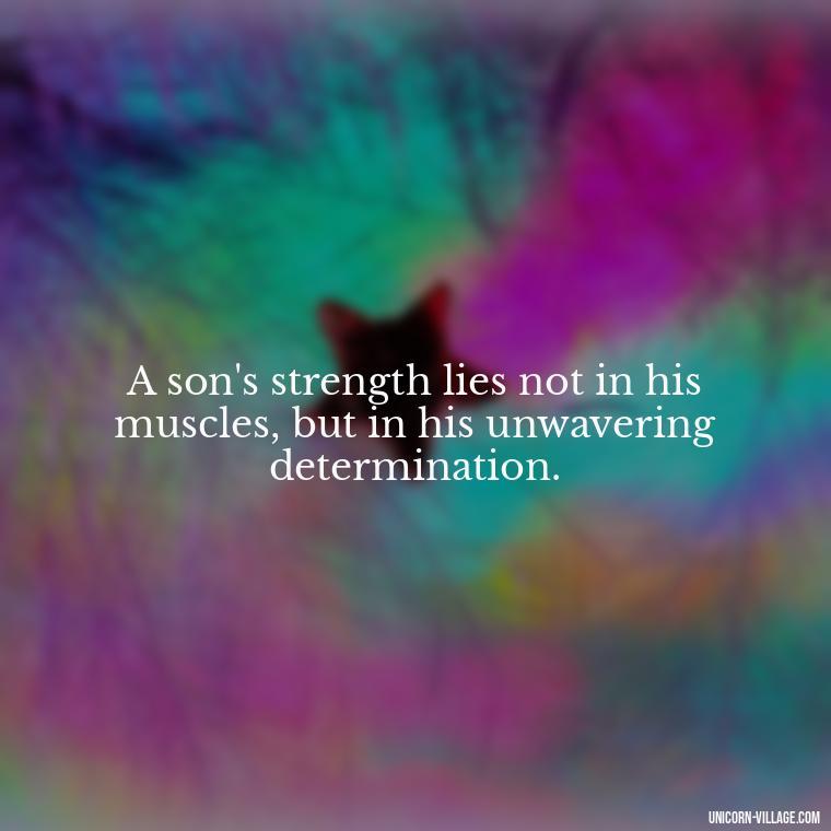 A son's strength lies not in his muscles, but in his unwavering determination. - My Son Is My Strength Quotes