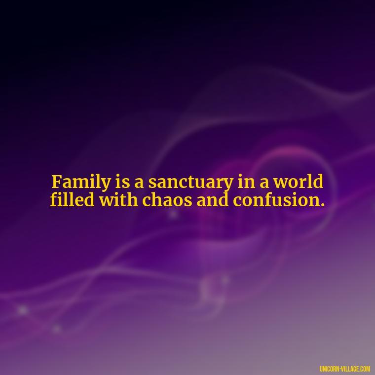 Family is a sanctuary in a world filled with chaos and confusion. - Islamic Quotes About Family