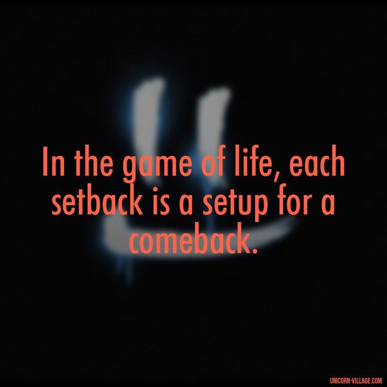 In the game of life, each setback is a setup for a comeback. - Life Is A Game Quotes