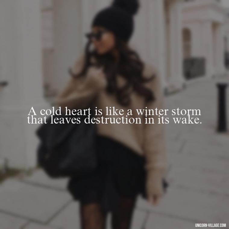A cold heart is like a winter storm that leaves destruction in its wake. - Cold Hearted Quotes