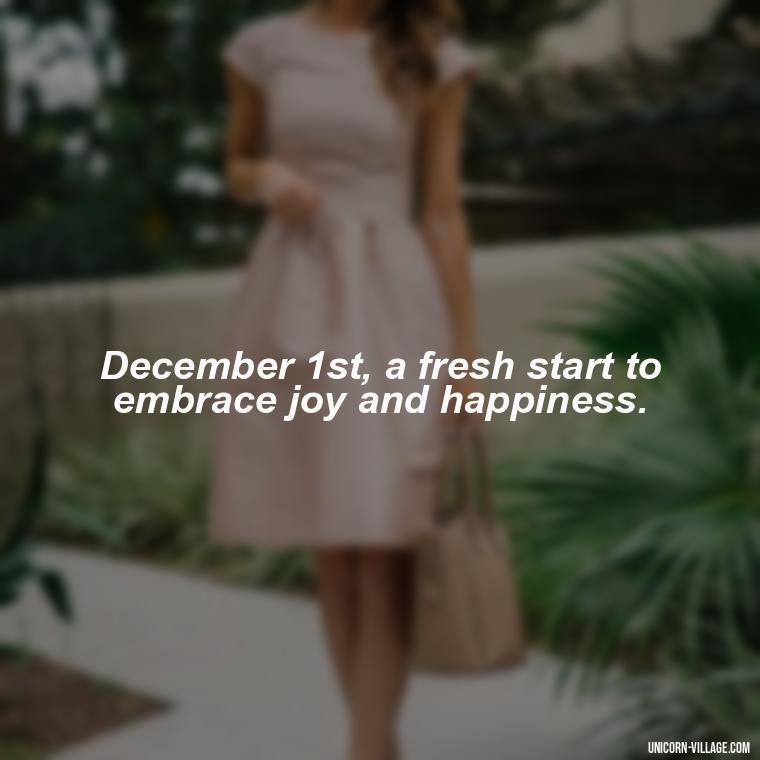 December 1st, a fresh start to embrace joy and happiness. - Happy December 1St Quotes