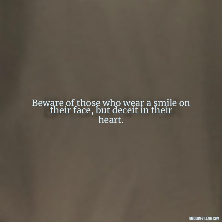 Beware of those who wear a smile on their face, but deceit in their heart. - Two Faced People Quotes