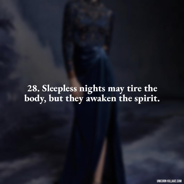 28. Sleepless nights may tire the body, but they awaken the spirit. - Another Sleepless Night Quotes