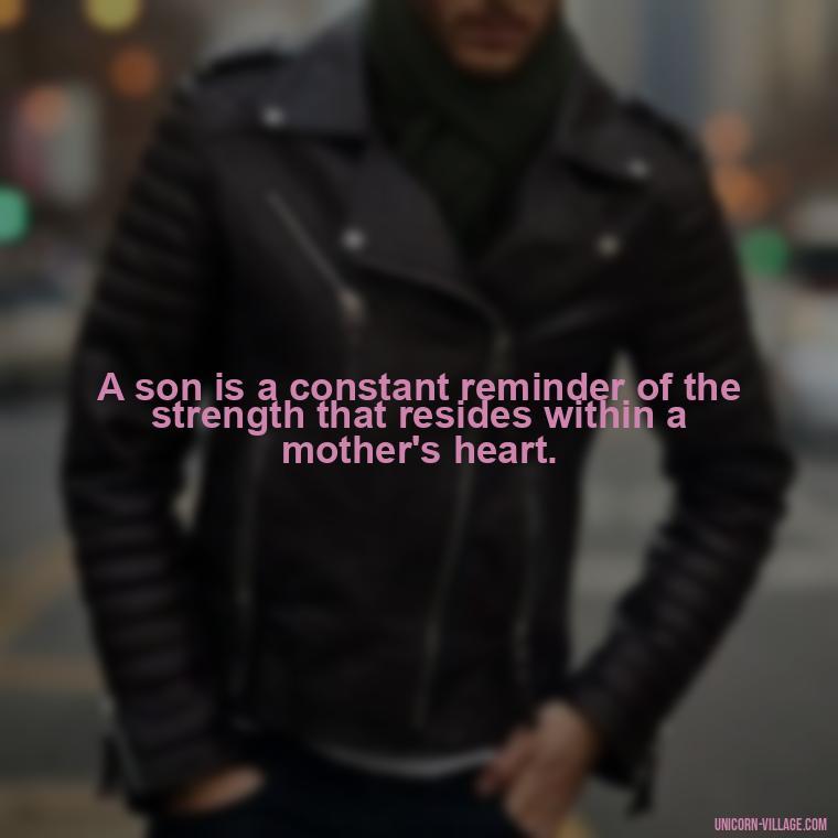 A son is a constant reminder of the strength that resides within a mother's heart. - My Son Is My Strength Quotes