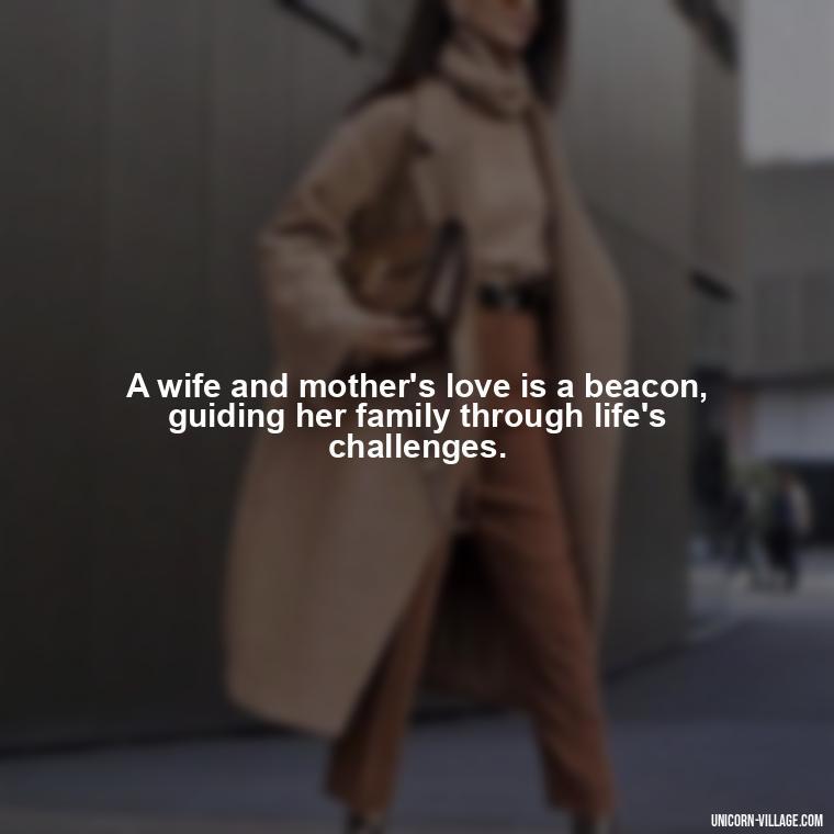 A wife and mother's love is a beacon, guiding her family through life's challenges. - Quotes For Wife And Mother