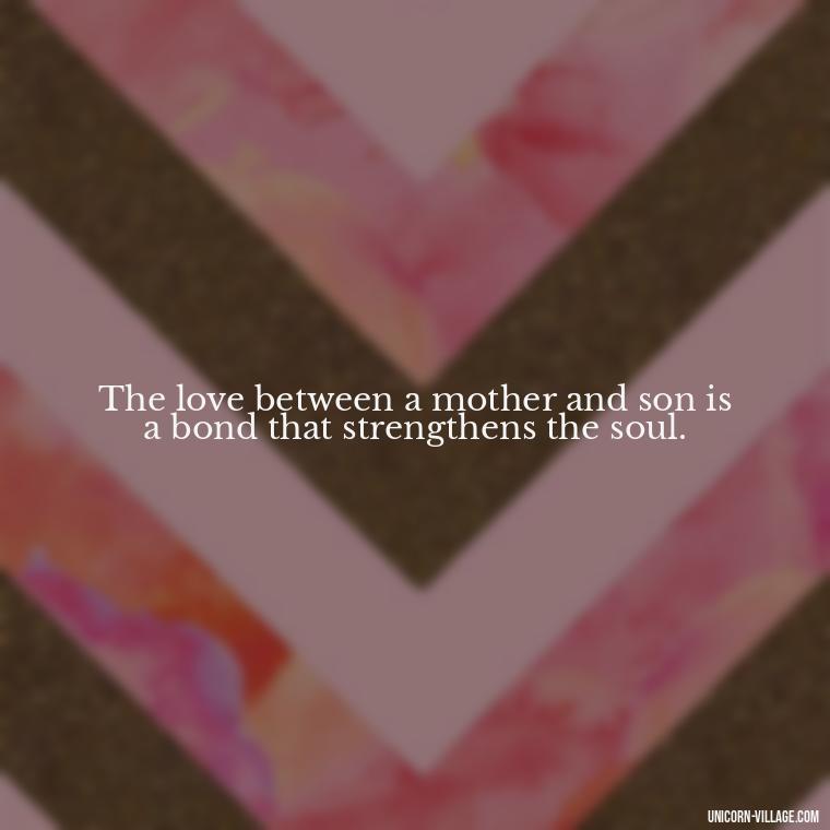 The love between a mother and son is a bond that strengthens the soul. - My Son Is My Strength Quotes