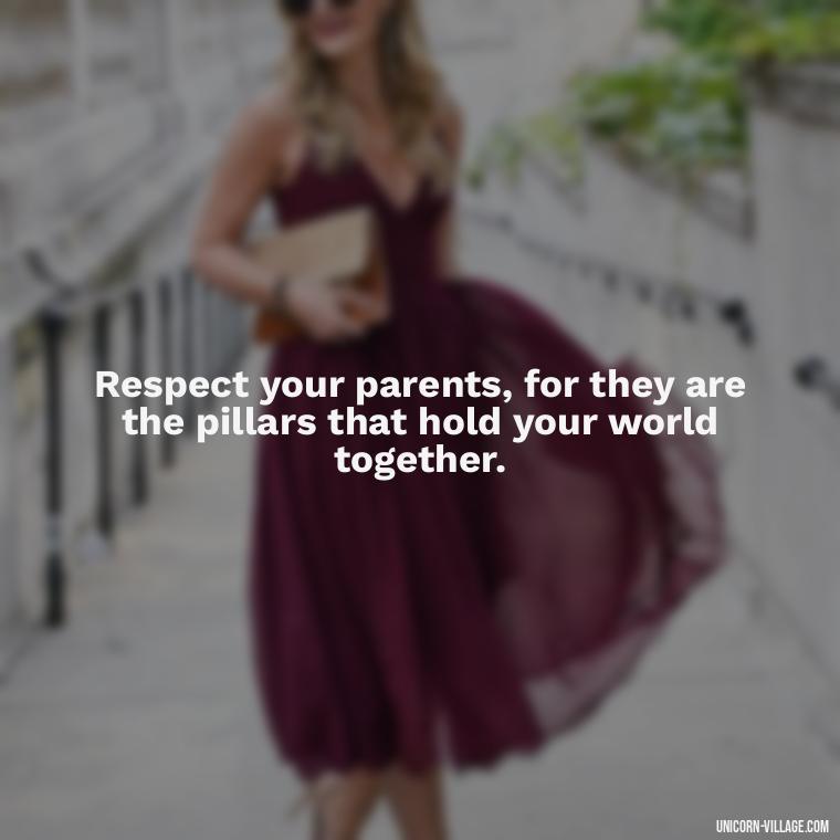 Respect your parents, for they are the pillars that hold your world together. - Love Respect Your Parents Quotes