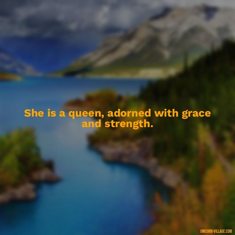She is a queen, adorned with grace and strength. - Beautiful Queen Quotes For Her
