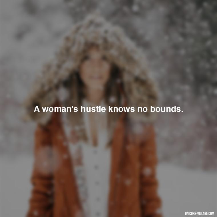 A woman's hustle knows no bounds. - Woman Hustle Quotes