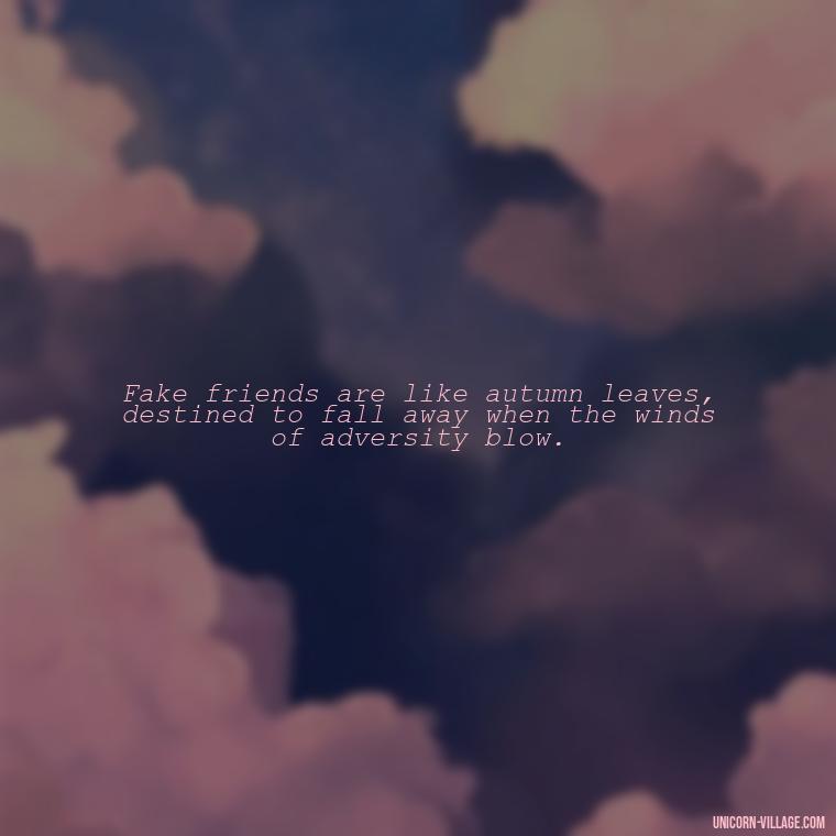 Fake friends are like autumn leaves, destined to fall away when the winds of adversity blow. - Hate Fake Friends Quotes