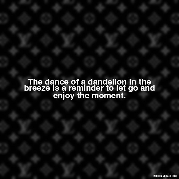 The dance of a dandelion in the breeze is a reminder to let go and enjoy the moment. - Meaningful Dandelion Quotes
