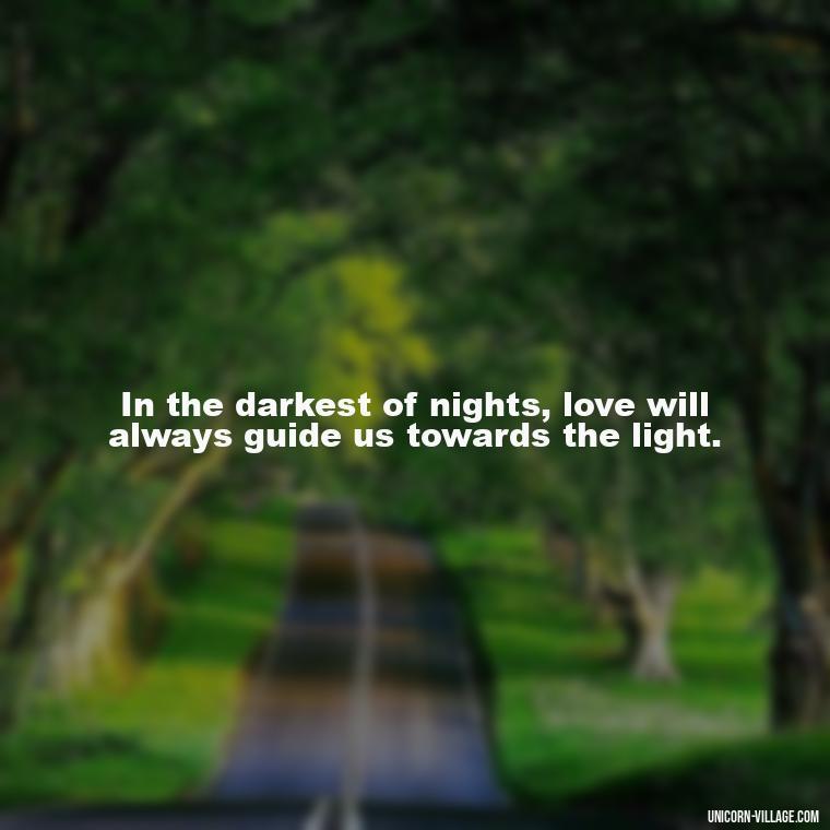 In the darkest of nights, love will always guide us towards the light. - Light Love Quotes