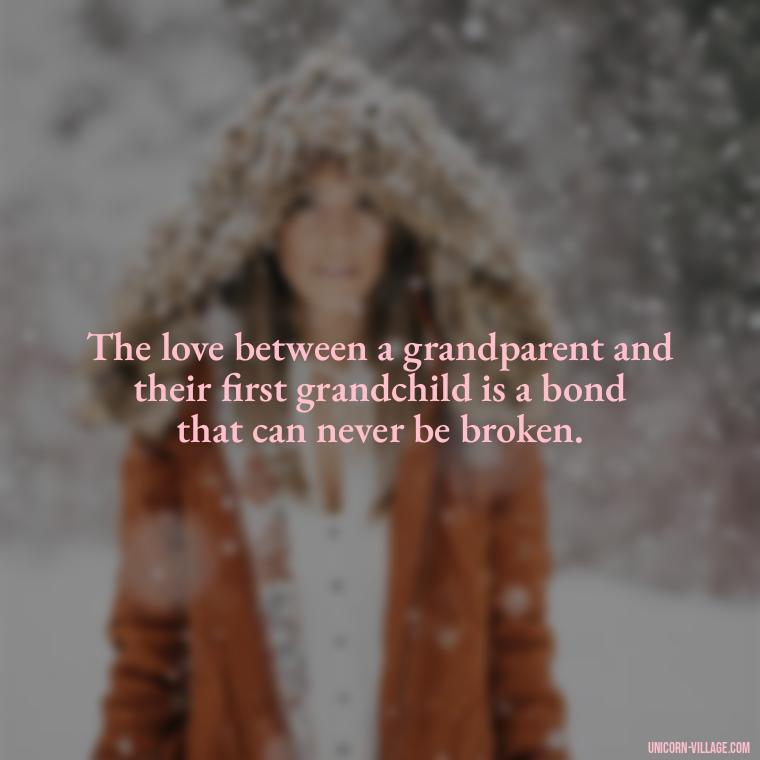 The love between a grandparent and their first grandchild is a bond that can never be broken. - 1St First Grandchild Quotes